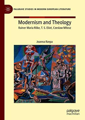 Modernism and Theology: Rainer Maria Rilke, T. S. Eliot, Czesław Miłosz
