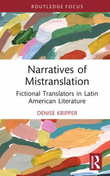 Narratives of Mistranslation: Fictional Translators in Latin American Literature, by Denise Kripper (Routledge, 2023) Narratives of Mistranslation: Fictional Translators in Latin American Literature, by Denise Kripper (Routledge, 2023)