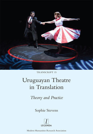 Uruguayan Theatre in Translation: Theory and Practice by Sophie Stevens, 2022 Uruguayan Theatre in Translation: Theory and Practice by Sophie Stevens, 2022